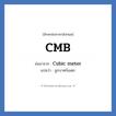 CMB ย่อมาจาก? แปลว่า?, อักษรย่อภาษาอังกฤษ CMB ย่อมาจาก Cubic meter แปลว่า ลูกบาศก์เมตร