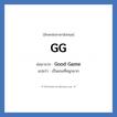 Good Game คำย่อคือ? แปลว่า?, อักษรย่อภาษาอังกฤษ Good Game ย่อมาจาก GG แปลว่า เป็นเกมที่สนุกมาก