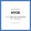 Mind Your Own Business คำย่อคือ? แปลว่า?, อักษรย่อภาษาอังกฤษ Mind Your Own Business ย่อมาจาก MYOB แปลว่า สนเรื่องตัวเองเถอะ