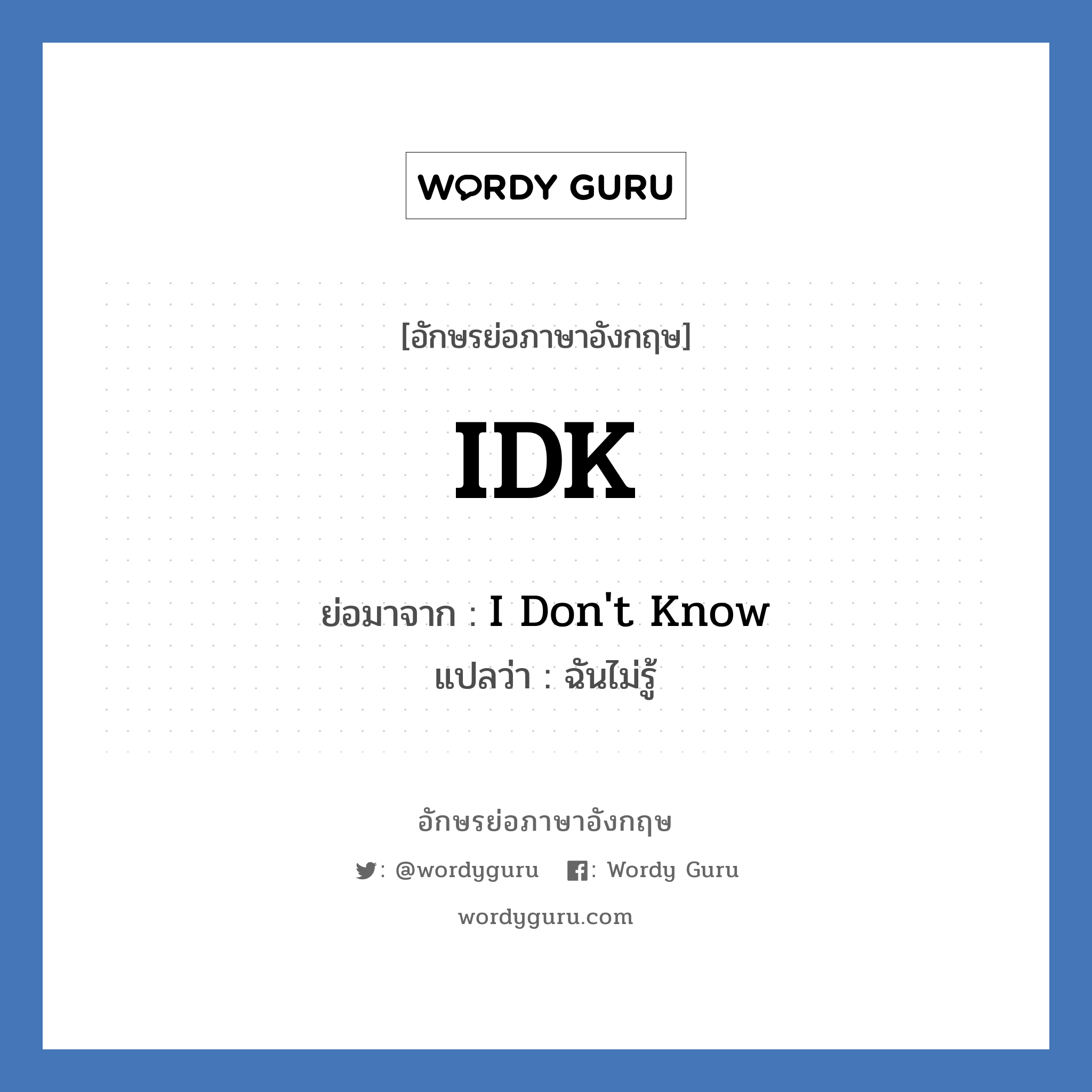 IDK ย่อมาจาก? แปลว่า?, อักษรย่อภาษาอังกฤษ IDK ย่อมาจาก I Don&#39;t Know แปลว่า ฉันไม่รู้