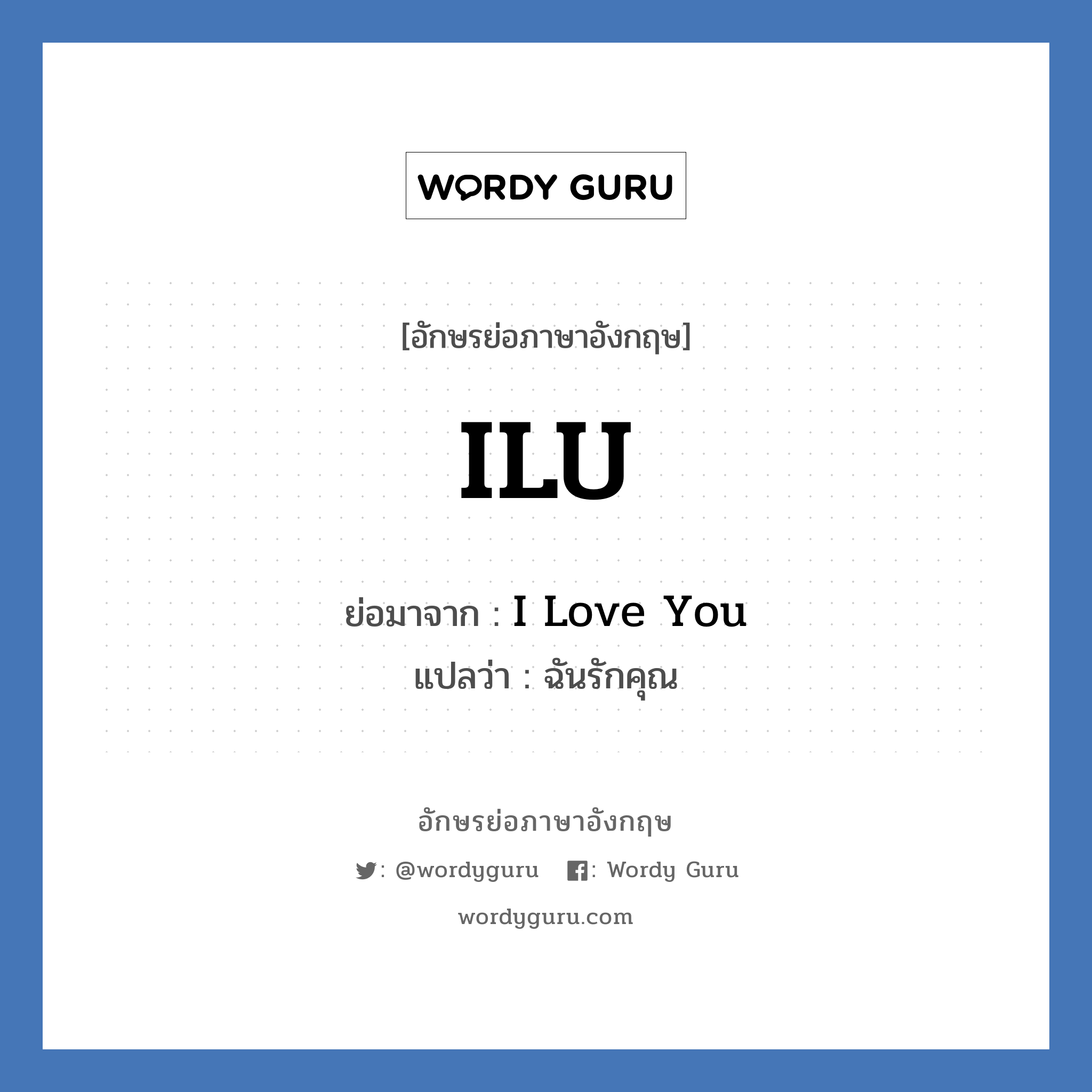 ILU ย่อมาจาก? แปลว่า?, อักษรย่อภาษาอังกฤษ ILU ย่อมาจาก I Love You แปลว่า ฉันรักคุณ