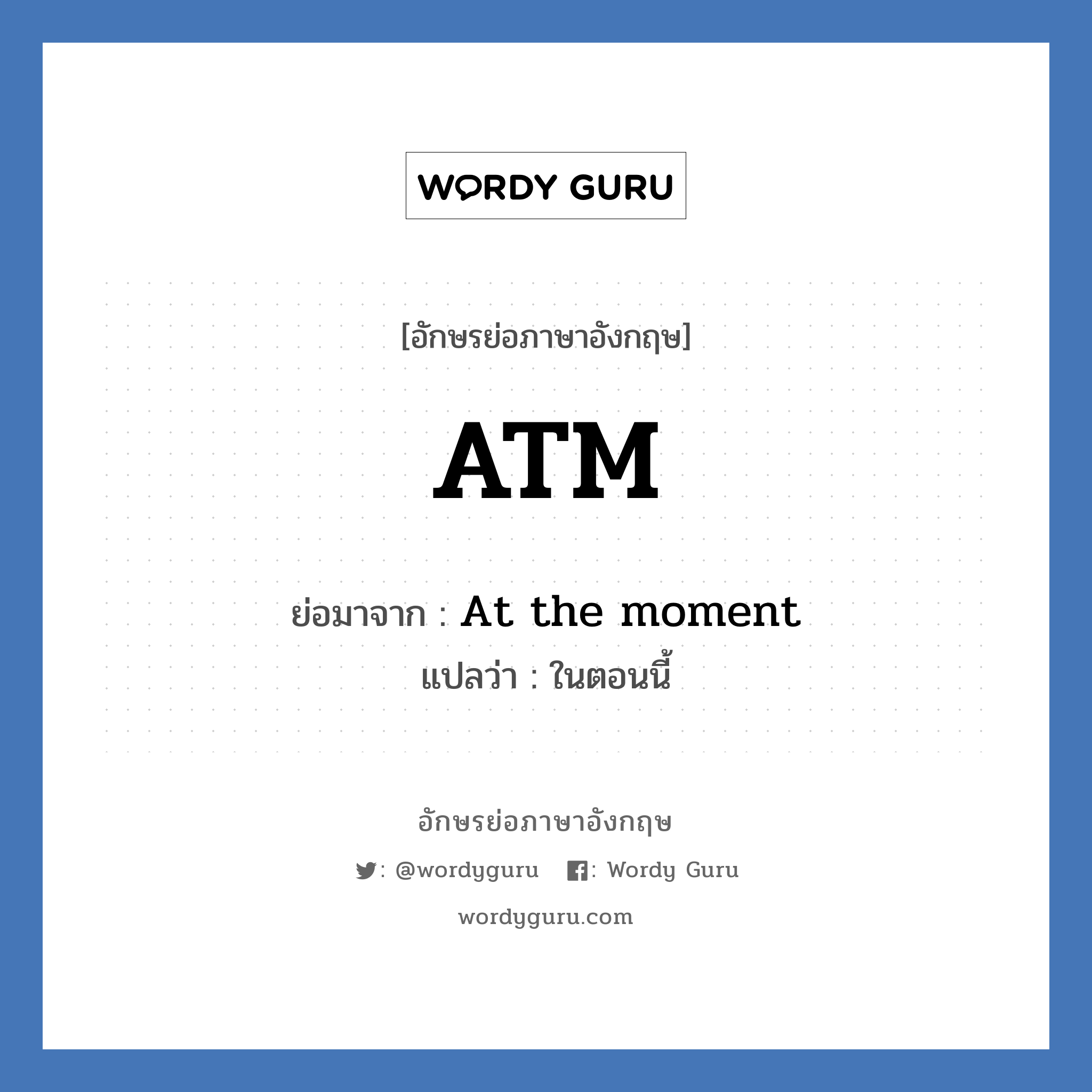 ATM ย่อมาจาก? แปลว่า?, อักษรย่อภาษาอังกฤษ ATM ย่อมาจาก At the moment แปลว่า ในตอนนี้