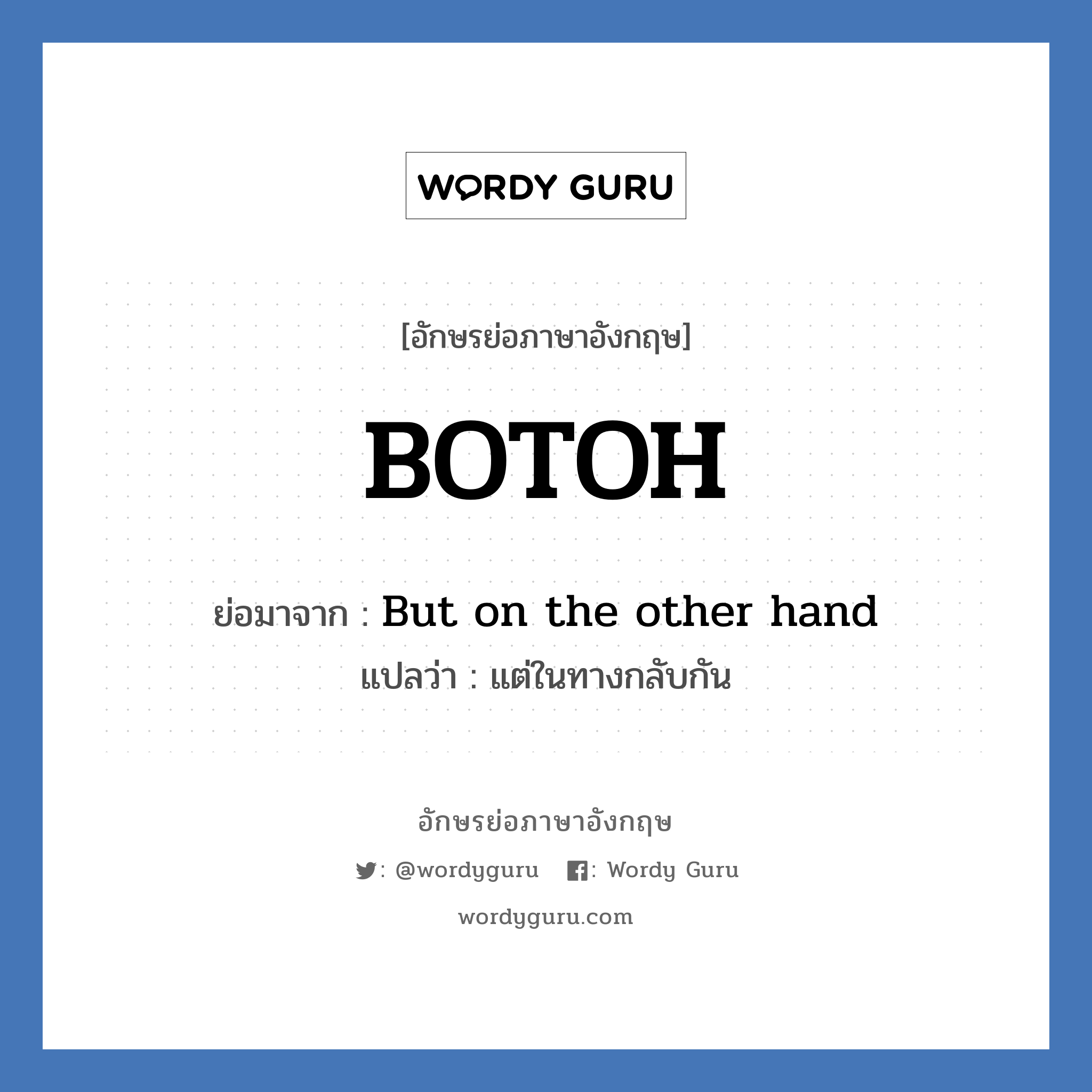 BOTOH ย่อมาจาก? แปลว่า?, อักษรย่อภาษาอังกฤษ BOTOH ย่อมาจาก But on the other hand แปลว่า แต่ในทางกลับกัน