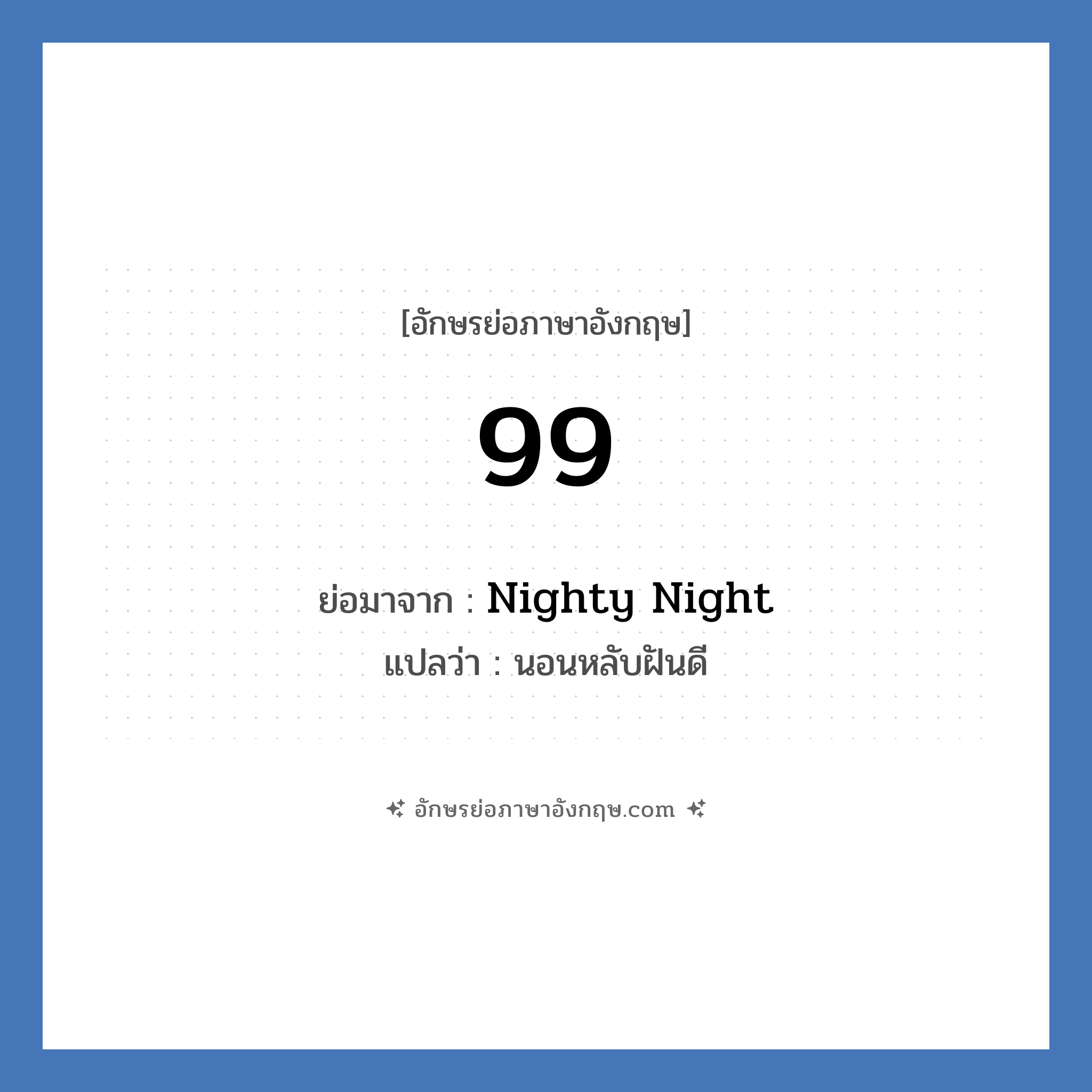 99 ย่อมาจาก? แปลว่า?, อักษรย่อภาษาอังกฤษ 99 ย่อมาจาก Nighty Night แปลว่า นอนหลับฝันดี หมวด Verb Good Night หมวด Verb